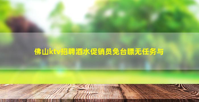 佛山ktv招聘酒水促销员免台瞟无任务与
